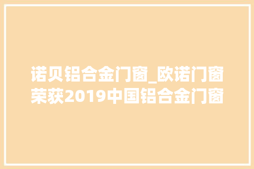 诺贝铝合金门窗_欧诺门窗荣获2019中国铝合金门窗十佳品牌