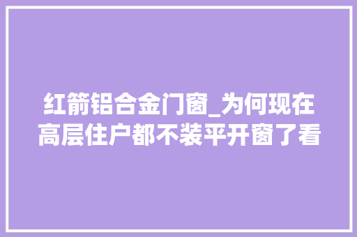 红箭铝合金门窗_为何现在高层住户都不装平开窗了看完这两点后你就明白了