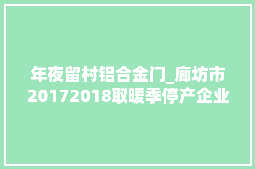 年夜留村铝合金门_廊坊市20172018取暖季停产企业限产企业名单公布