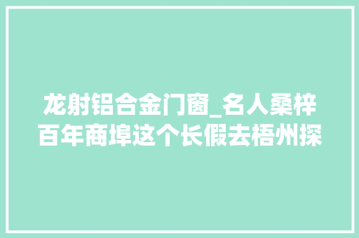 龙射铝合金门窗_名人桑梓百年商埠这个长假去梧州探寻古城风姿