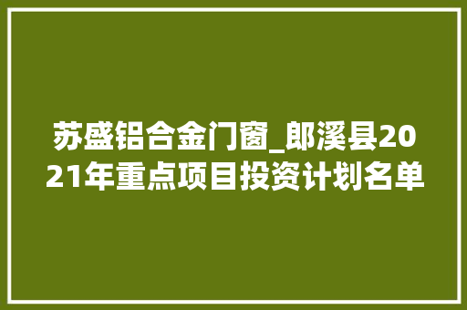 苏盛铝合金门窗_郎溪县2021年重点项目投资计划名单