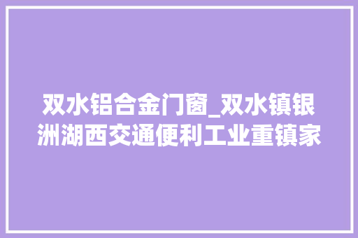 双水铝合金门窗_双水镇银洲湖西交通便利工业重镇家当兴旺
