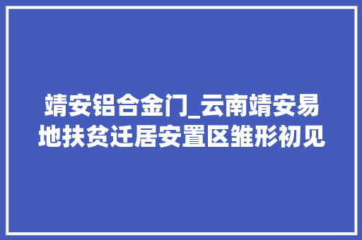 靖安铝合金门_云南靖安易地扶贫迁居安置区雏形初见10个月内将建成118栋高楼