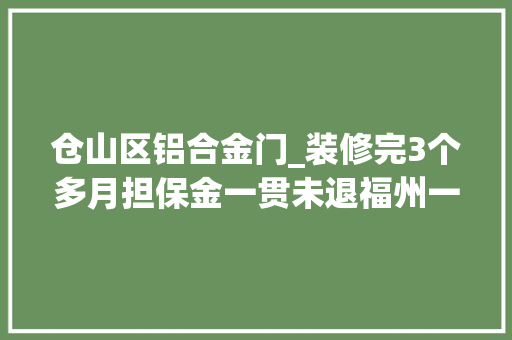 仓山区铝合金门_装修完3个多月担保金一贯未退福州一业主急了