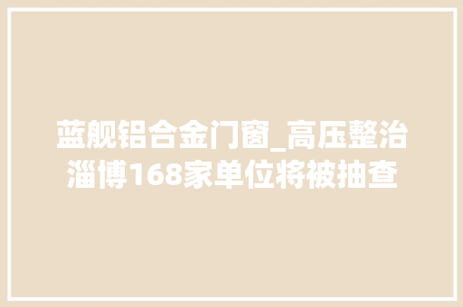 蓝舰铝合金门窗_高压整治淄博168家单位将被抽查