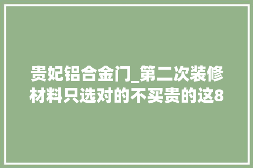 贵妃铝合金门_第二次装修材料只选对的不买贵的这8个地方少花钱更实用 塑钢门