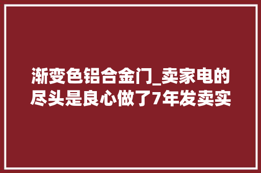 渐变色铝合金门_卖家电的尽头是良心做了7年发卖实话告诉你智能门锁怎么选