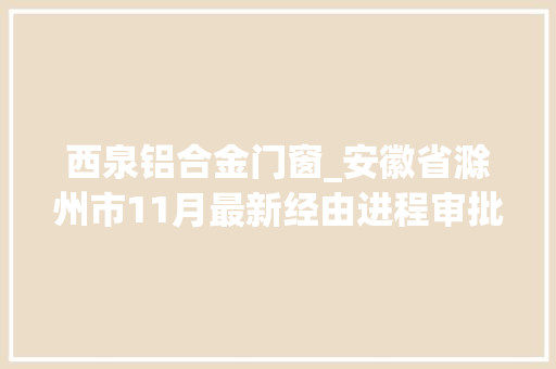 西泉铝合金门窗_安徽省滁州市11月最新经由进程审批的培植工程项目清单来了共50个