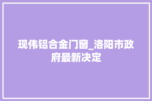 现伟铝合金门窗_洛阳市政府最新决定