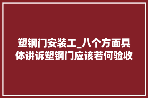 塑钢门安装工_八个方面具体讲诉塑钢门应该若何验收