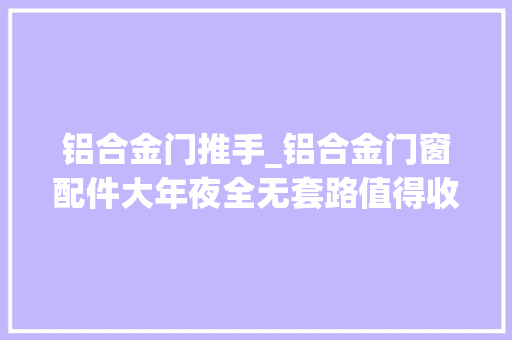 铝合金门推手_铝合金门窗配件大年夜全无套路值得收藏