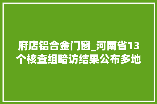 府店铝合金门窗_河南省13个核查组暗访结果公布多地治污成效显著