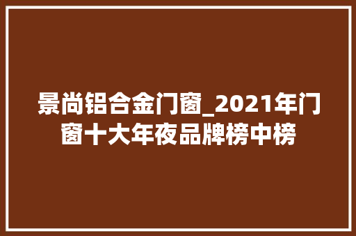 景尚铝合金门窗_2021年门窗十大年夜品牌榜中榜