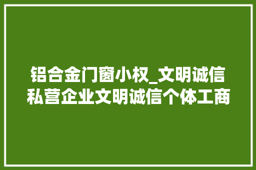 铝合金门窗小权_文明诚信私营企业文明诚信个体工商户的传递