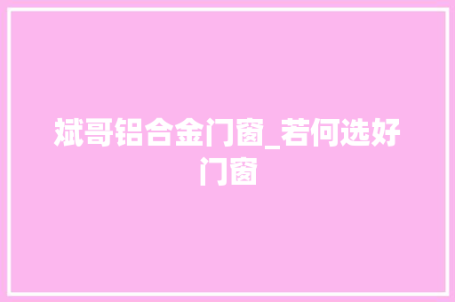 斌哥铝合金门窗_若何选好门窗