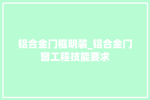 铝合金门框明装_铝合金门窗工程技能要求