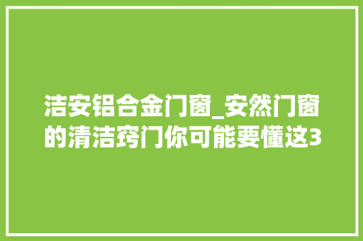 洁安铝合金门窗_安然门窗的清洁窍门你可能要懂这3件事瞬间干净如镜