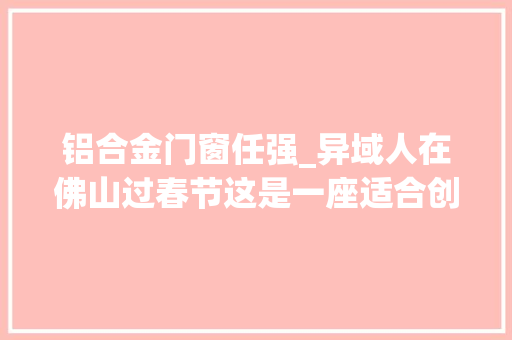 铝合金门窗任强_异域人在佛山过春节这是一座适合创业的城市我们在这里安家