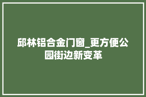 邱林铝合金门窗_更方便公园街边新变革