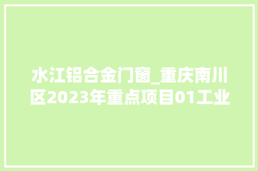 水江铝合金门窗_重庆南川区2023年重点项目01工业提质69个113亿元