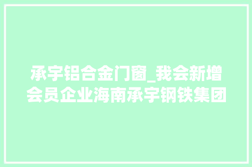 承宇铝合金门窗_我会新增会员企业海南承宇钢铁集团有限公司