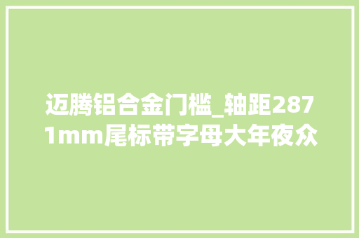 迈腾铝合金门槛_轴距2871mm尾标带字母大年夜众迈腾330TSI尊贵型能入手吗