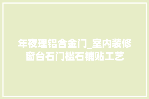 年夜理铝合金门_室内装修窗台石门槛石铺贴工艺