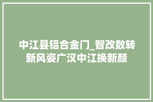 中江县铝合金门_智改数转新风姿广汉中江换新颜
