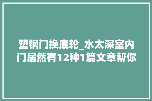 塑钢门换底轮_水太深室内门居然有12种1篇文章帮你摸清门道