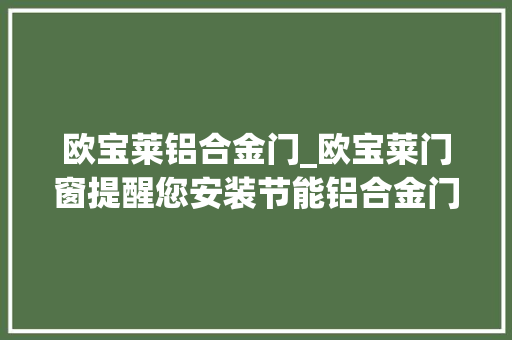 欧宝莱铝合金门_欧宝莱门窗提醒您安装节能铝合金门窗通俗家庭天天都在省钱