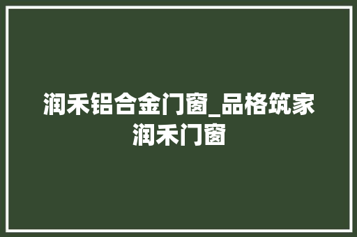 润禾铝合金门窗_品格筑家润禾门窗