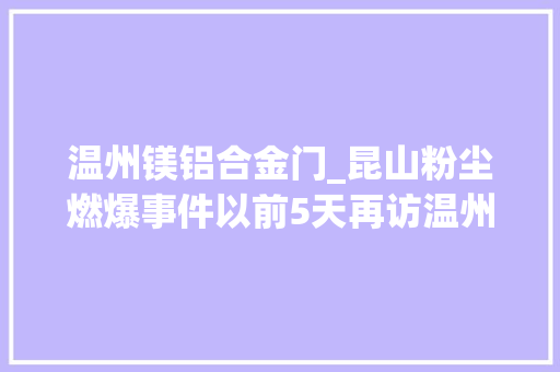 温州镁铝合金门_昆山粉尘燃爆事件以前5天再访温州金属抛光涉尘企业