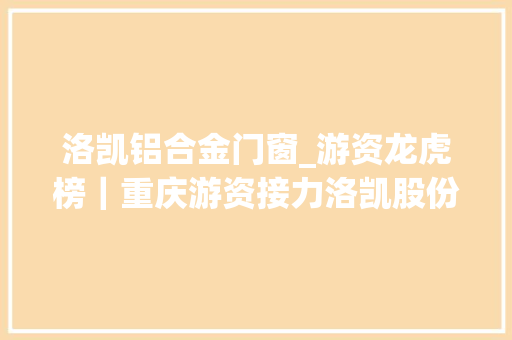 洛凯铝合金门窗_游资龙虎榜｜重庆游资接力洛凯股份二板赵老哥集中火力专做高价次新