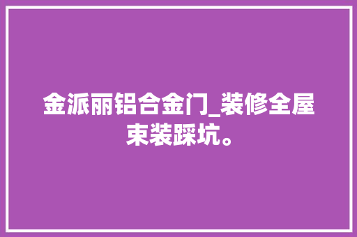 金派丽铝合金门_装修全屋束装踩坑。