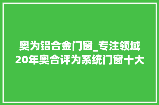 奥为铝合金门窗_专注领域20年奥合评为系统门窗十大年夜品牌