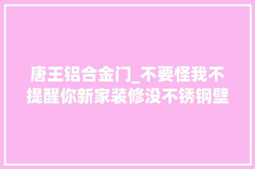 唐王铝合金门_不要怪我不提醒你新家装修没不锈钢壁龛真的会翻车 推拉门