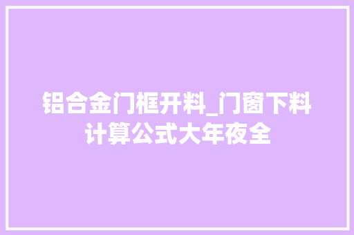 铝合金门框开料_门窗下料计算公式大年夜全