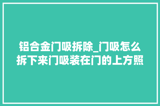 铝合金门吸拆除_门吸怎么拆下来门吸装在门的上方照样下方门吸的安装留心事项