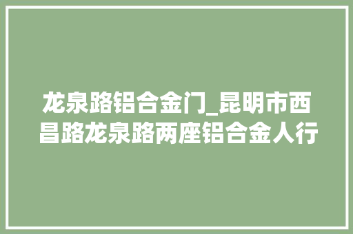 龙泉路铝合金门_昆明市西昌路龙泉路两座铝合金人行天桥投用