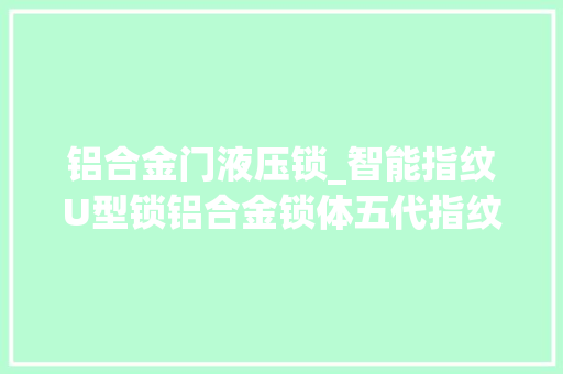 铝合金门液压锁_智能指纹U型锁铝合金锁体五代指纹识别技能防盗安然