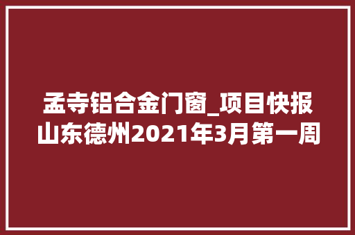 孟寺铝合金门窗_项目快报山东德州2021年3月第一周批复项目累计54项 玻璃门