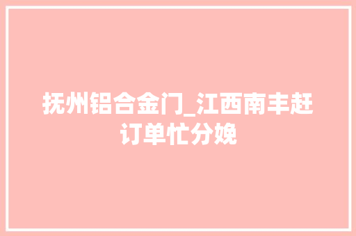抚州铝合金门_江西南丰赶订单忙分娩