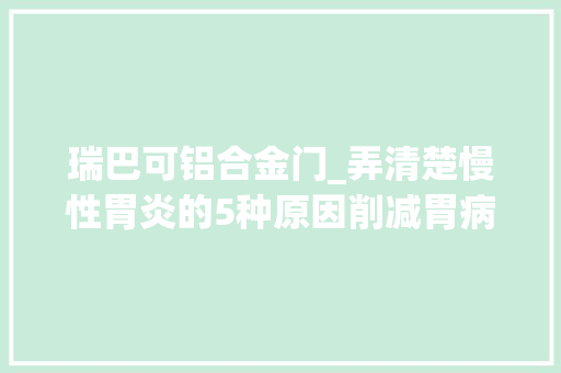 瑞巴可铝合金门_弄清楚慢性胃炎的5种原因削减胃病产生发火 折叠门