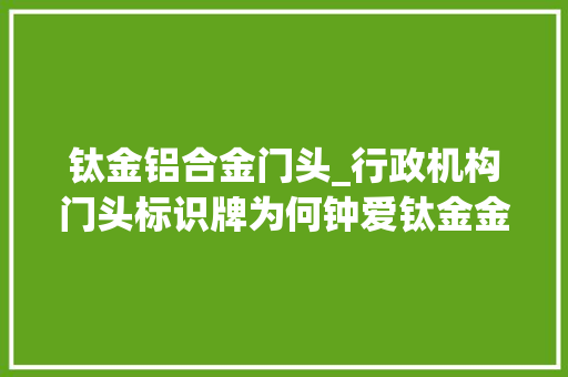 钛金铝合金门头_行政机构门头标识牌为何钟爱钛金金属字