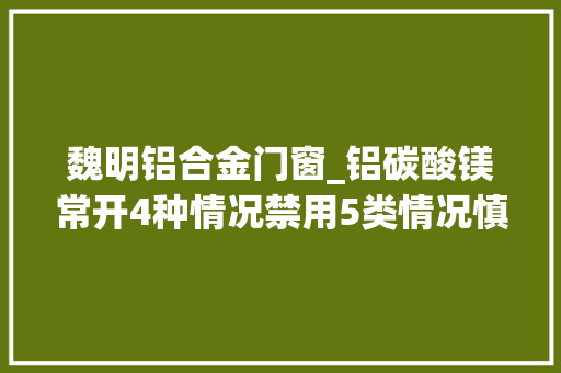 魏明铝合金门窗_铝碳酸镁常开4种情况禁用5类情况慎用