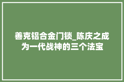 善克铝合金门锁_陈庆之成为一代战神的三个法宝