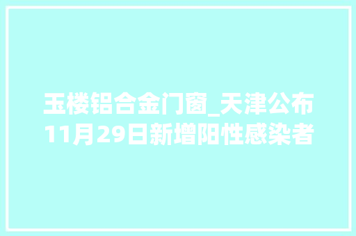 玉楼铝合金门窗_天津公布11月29日新增阳性感染者活动轨迹 推拉门