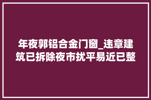 年夜郭铝合金门窗_违章建筑已拆除夜市扰平易近已整治6月16日至30日问政实录