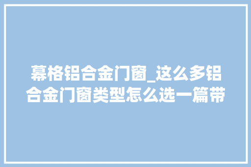 幕格铝合金门窗_这么多铝合金门窗类型怎么选一篇带你看懂门窗是若何分类的
