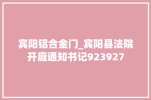 宾阳铝合金门_宾阳县法院开庭通知书记923927